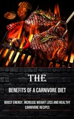 Die Vorteile einer fleischfressenden Ernährung: Mehr Energie, mehr Gewichtsverlust und gesunde fleischlose Rezepte - The Benefits of a Carnivore Diet: Boost Energy, Increase Weight Loss and Healthy Carnivore Recipes