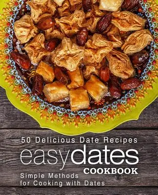 Einfaches Dattel-Kochbuch: 50 leckere Dattelrezepte; einfache Methoden zum Kochen mit Datteln (2. Auflage) - Easy Dates Cookbook: 50 Delicious Date Recipes; Simple Methods for Cooking with Dates (2nd Edition)