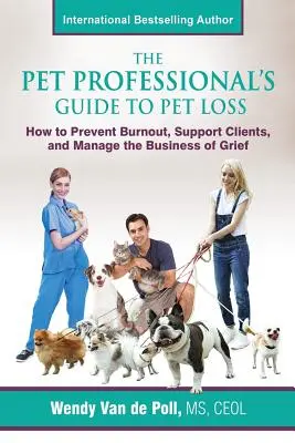 Der Leitfaden für Heimtierexperten zum Verlust eines Haustieres: Wie man ein Burnout verhindert, Kunden unterstützt und das Geschäft mit der Trauer bewältigt - The Pet Professional's Guide to Pet Loss: How to Prevent Burnout, Support Clients, and Manage the Business of Grief