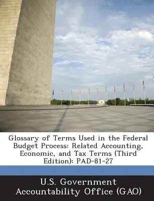 Glossar der im Bundeshaushaltsprozess verwendeten Begriffe: Verwandte Begriffe aus den Bereichen Rechnungswesen, Wirtschaft und Steuern (Dritte Ausgabe): Pad-81-27 - Glossary of Terms Used in the Federal Budget Process: Related Accounting, Economic, and Tax Terms (Third Edition): Pad-81-27