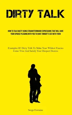 Dirty Talk: Wie man mit einfachen Ausdrücken unanständig redet, so dass Ihr Partner Sie anflehen wird, heute Abend Sex zu haben - Dirty Talk: How To Talk Nasty Using Straightforward Expressions That Will Have Your Spouse Pleading With You To Have Tonight's Sex