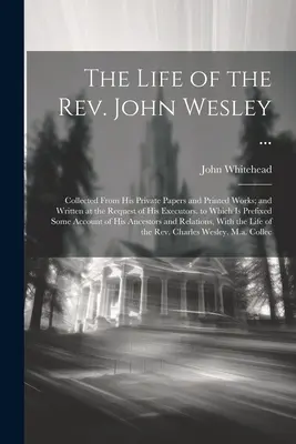 Das Leben des Rev. John Wesley ...: Gesammelt aus seinen privaten Papieren und gedruckten Werken; und auf Wunsch seiner Nachlassverwalter geschrieben. - The Life of the Rev. John Wesley ...: Collected From His Private Papers and Printed Works; and Written at the Request of His Executors. to Which Is Pr