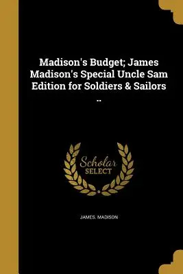 Madison's Budget; James Madison's Special Uncle Sam Edition for Soldiers & Sailors ... - Madison's Budget; James Madison's Special Uncle Sam Edition for Soldiers & Sailors ..