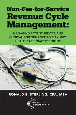 Non-Fee-for-Service Revenue Cycle Management: Management von Patientenservice und klinischer Leistung zur Maximierung des Praxisgewinns im Gesundheitswesen - Non-Fee-for-Service Revenue Cycle Management: Managing Patient Service and Clinical Performance to Maximize Healthcare Practice Profit