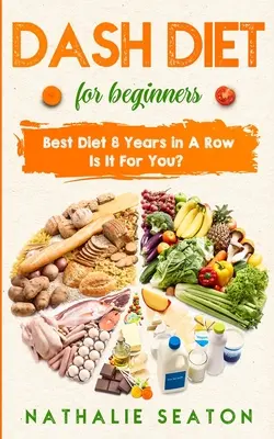 DASH DIET für Einsteiger: Die beste Diät 8 Jahre in Folge: Ist sie etwas für Sie? - DASH DIET For Beginners: Best Diet 8 Years in a Row: Is It For You?