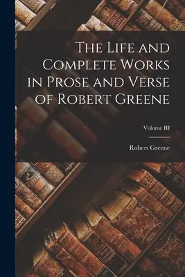 Das Leben und die vollständigen Werke in Prosa und Versen von Robert Greene; Band III - The Life and Complete Works in Prose and Verse of Robert Greene; Volume III