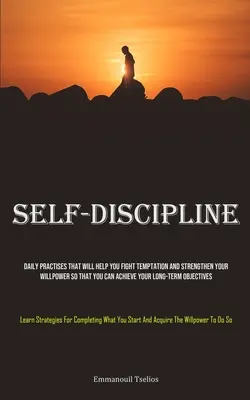 Selbst-Disziplin: Tägliche Übungen, die Ihnen helfen, Versuchungen zu bekämpfen und Ihre Willenskraft zu stärken, so dass Sie Ihr langfristiges Ziel erreichen können. - Self-Discipline: Daily Practises That Will Help You Fight Temptation And Strengthen Your Willpower So That You Can Achieve Your Long-te