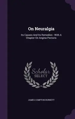 Über Neuralgien: Ihre Ursachen und ihre Heilmittel: Mit einem Kapitel über Angina Pectoris - On Neuralgia: Its Causes And Its Remedies: With A Chapter On Angina Pectoris