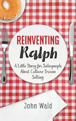 Ralph neu erfinden: Eine kleine Geschichte für Verkäufer über kulturgetriebenes Verkaufen - Reinventing Ralph: A Little Story for Salespeople about Culture-Driven Selling