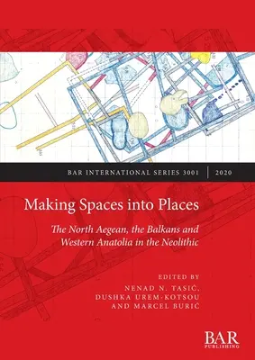 Räume zu Orten machen: Die Nordägäis, der Balkan und Westanatolien im Neolithikum - Making Spaces into Places: The North Aegean, the Balkans and Western Anatolia in the Neolithic