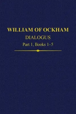 William von Ockham Dialogus Teil 1, Bücher 1-5 - William of Ockham Dialogus Part 1, Books 1-5