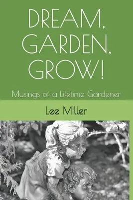 Träumen, gärtnern, wachsen! Gedanken eines Gärtners auf Lebenszeit - Dream, Garden, Grow!: Musings of a Lifetime Gardener