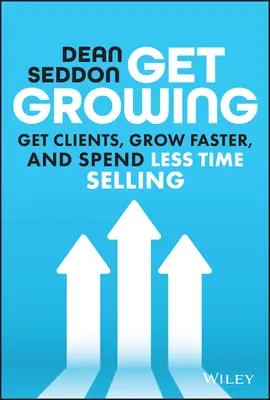 Wachsen Sie: Kunden gewinnen, schneller wachsen und weniger Zeit mit Verkaufen verbringen - Get Growing: Get Clients, Grow Faster, and Spend Less Time Selling