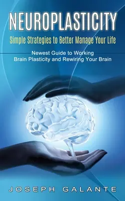 Neuroplastizität: Einfache Strategien, um Ihr Leben besser zu meistern (Neuester Leitfaden zur Arbeit mit der Plastizität des Gehirns und zur Neuaktivierung Ihres Gehirns) - Neuroplasticity: Simple Strategies to Better Manage Your Life (Newest Guide to Working Brain Plasticity and Rewiring Your Brain)