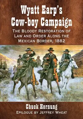 Wyatt Earps Kuhjungen-Kampagne: Die blutige Wiederherstellung von Recht und Ordnung an der mexikanischen Grenze, 1882 - Wyatt Earp's Cow-Boy Campaign: The Bloody Restoration of Law and Order Along the Mexican Border, 1882