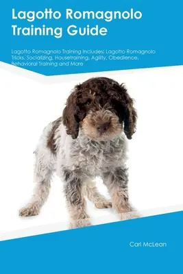 Lagotto Romagnolo Training Guide Lagotto Romagnolo Training beinhaltet: Lagotto Romagnolo Tricks, Sozialisierung, Stubenreinheit, Agility, Gehorsam, Verhalten - Lagotto Romagnolo Training Guide Lagotto Romagnolo Training Includes: Lagotto Romagnolo Tricks, Socializing, Housetraining, Agility, Obedience, Behavi