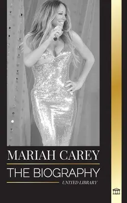 Mariah Carey: Die Biografie der 34-fach GRAMMY-nominierten Sängerin, die Weihnachten veränderte und 200 Millionen Alben verkaufte - Mariah Carey: The Biography of the 34-time GRAMMY nominee singer that changed Christmas and sold 200 million albums