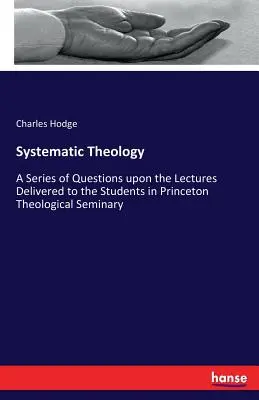 Systematische Theologie: Eine Reihe von Fragen zu den Vorlesungen, die den Studenten im Princeton Theological Seminary gehalten wurden - Systematic Theology: A Series of Questions upon the Lectures Delivered to the Students in Princeton Theological Seminary