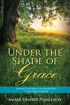 Unter dem Schatten der Gnade: Gottes Stimme im Verborgenen hören - eine journalistische Entdeckung - Under the Shade of Grace: Hearing God's Voice in the Secret Place - A Journaling Discovery