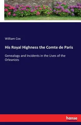Seine Königliche Hoheit der Comte de Paris: Genealogie und Begebenheiten aus dem Leben der Orleanisten - His Royal Highness the Comte de Paris: Genealogy and Incidents in the Lives of the Orleanists