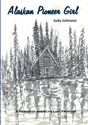 Das Pioniermädchen aus Alaska: Eine Erinnerung an Amerikas letzte Grenze - Alaskan Pioneer Girl: A Memoir of America's Last Frontier