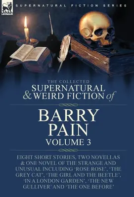 The Collected Supernatural and Weird Fiction of Barry Pain-Volume 3: Acht Kurzgeschichten, zwei Novellen und ein Roman über das Seltsame und Ungewöhnliche, einschließlich - The Collected Supernatural and Weird Fiction of Barry Pain-Volume 3: Eight Short Stories, Two Novellas & One Novel of the Strange and Unusual Includin