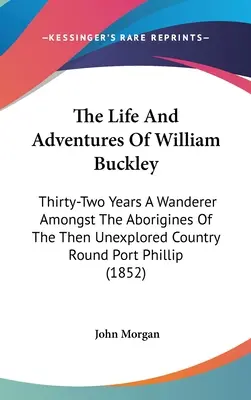 Das Leben und die Abenteuer von William Buckley: Zweiunddreißig Jahre als Wanderer unter den Eingeborenen des damals unerforschten Landes um Port Phillip (1852) - The Life And Adventures Of William Buckley: Thirty-Two Years A Wanderer Amongst The Aborigines Of The Then Unexplored Country Round Port Phillip (1852