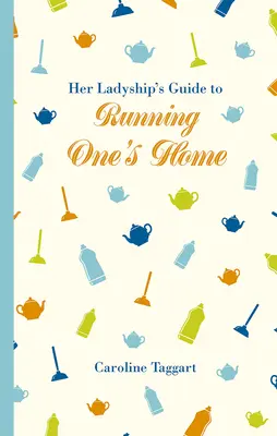 Der Leitfaden Ihrer Ladyschaft für die Führung eines Hauses - Her Ladyship's Guide to Running One's Home