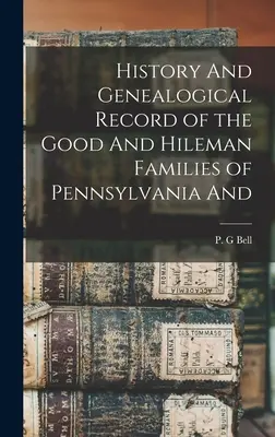 Geschichte und genealogische Aufzeichnung der Familien Good und Hileman aus Pennsylvania und - History And Genealogical Record of the Good And Hileman Families of Pennsylvania And