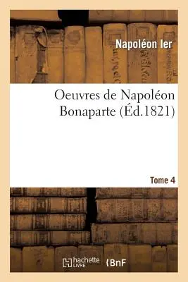 Werke von Napolon Bonaparte. T. 4 - Oeuvres de Napolon Bonaparte. T. 4