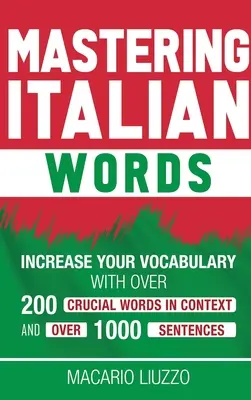 Italienische Wörter meistern: Erweitern Sie Ihren Wortschatz mit über 200 wichtigen Wörtern im Kontext und über 1000 Sätzen - Mastering Italian Words: Increase Your Vocabulary with Over 200 Crucial Words in Context and Over 1000 Sentences