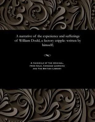 Eine Erzählung über die Erfahrungen und Leiden von William Dodd, einem Fabrikkrüppel: von ihm selbst geschrieben; - A narrative of the experience and sufferings of William Dodd, a factory cripple: written by himself;