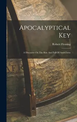 Apokalyptischer Schlüssel: A Discourse On The Rise And Fall Of Anti-christ - Apocalyptical Key: A Discourse On The Rise And Fall Of Anti-christ