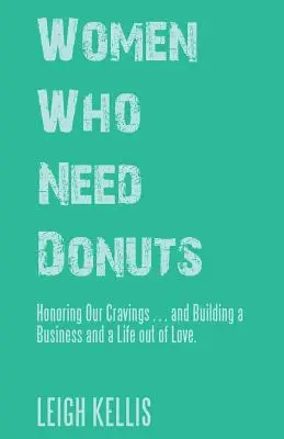 Frauen, die Donuts brauchen: Unseren Gelüsten nachgeben ... und ein Geschäft und ein Leben aus Liebe aufbauen. - Women Who Need Donuts: Honoring Our Cravings . . . and Building a Business and a Life out of Love.