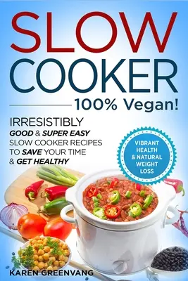 Slow Cooker - 100% VEGAN! - Unwiderstehlich gute & superleichte Slow Cooker-Rezepte, um Zeit zu sparen & gesund zu werden - Slow Cooker - 100% VEGAN! - Irresistibly Good & Super Easy Slow Cooker Recipes to Save Your Time & Get Healthy