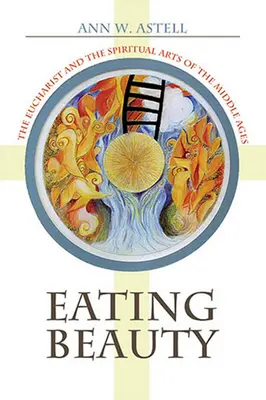 Die Schönheit essen: Die Eucharistie und die geistlichen Künste des Mittelalters - Eating Beauty: The Eucharist and the Spiritual Arts of the Middle Ages