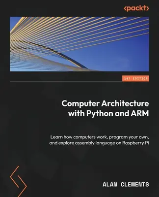 Computerarchitektur mit Python und ARM: Lernen Sie, wie Computer funktionieren, programmieren Sie Ihre eigenen und lernen Sie Assembler auf dem Raspberry Pi kennen - Computer Architecture with Python and ARM: Learn how computers work, program your own, and explore assembly language on Raspberry Pi