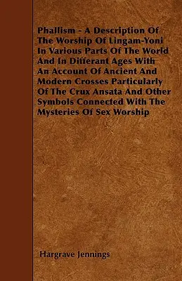Phallismus - Eine Beschreibung der Verehrung der Lingam-Yoni in verschiedenen Teilen der Welt und in verschiedenen Zeitaltern mit einem Bericht über das alte und moderne Kreuz - Phallism - A Description Of The Worship Of Lingam-Yoni In Various Parts Of The World And In Differant Ages With An Account Of Ancient And Modern Cross