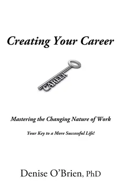Gestalten Sie Ihre Karriere: Die sich wandelnde Natur der Arbeit meistern - Ihr Schlüssel zu einem erfolgreicheren Leben - Creating Your Career: Mastering the Changing Nature of Work - Your Key to a More Successful Life