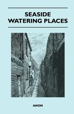 Seaside Watering Places: Eine Beschreibung der Ferienorte an den Küsten von England und Wales, den Kanalinseln und der Isle of Man, einschließlich der - Seaside Watering Places: A Description Of Holiday Resorts On The Coasts Of England And Wales, The Channel Islands, And The Isle Of Man, Includi