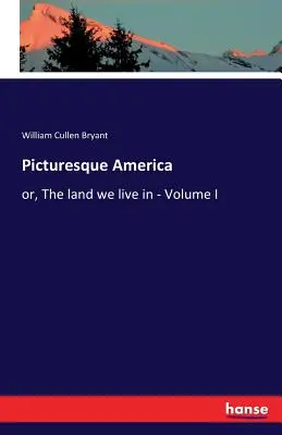 Das malerische Amerika: oder: Das Land, in dem wir leben - Band I - Picturesque America: or, The land we live in - Volume I