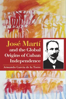 Jos Mart und die globalen Ursprünge der kubanischen Unabhängigkeit - Jos Mart and the Global Origins of Cuban Independence