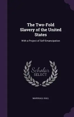 Die zweifache Sklaverei der Vereinigten Staaten: Mit einem Projekt der Selbst-Emanzipation - The Two-Fold Slavery of the United States: With a Project of Self-Emancipation