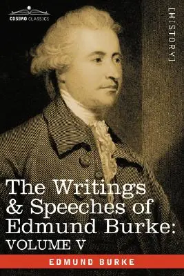 Die Schriften und Reden von Edmund Burke: Band V - Beobachtungen über das Verhalten der Minderheit; Gedanken und Einzelheiten über die Knappheit; Drei Briefe an einen - The Writings & Speeches of Edmund Burke: Volume V - Observations on the Conduct of the Minority; Thoughts and Details on Scarcity; Three Letters to a