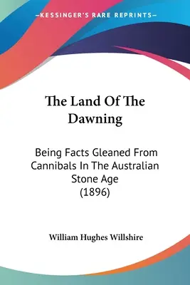 Das Land der Morgendämmerung: Von Kannibalen in der australischen Steinzeit aufgeschnappte Fakten (1896) - The Land Of The Dawning: Being Facts Gleaned From Cannibals In The Australian Stone Age (1896)