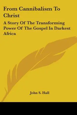 Vom Kannibalismus zu Christus: Eine Geschichte von der verwandelnden Kraft des Evangeliums im dunkelsten Afrika - From Cannibalism To Christ: A Story Of The Transforming Power Of The Gospel In Darkest Africa