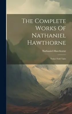 Das Gesamtwerk von Nathaniel Hawthorne: Zweimal erzählte Geschichten - The Complete Works Of Nathaniel Hawthorne: Twice-told Tales