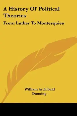 Eine Geschichte der politischen Theorien: Von Luther bis Montesquieu - A History Of Political Theories: From Luther To Montesquieu