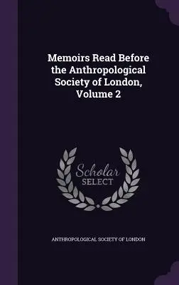 Memoiren vor der Anthropologischen Gesellschaft von London, Band 2 - Memoirs Read Before the Anthropological Society of London, Volume 2
