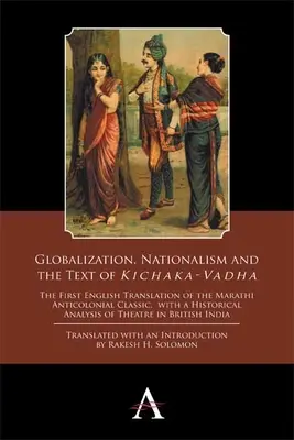 Globalisierung, Nationalismus und der Text von 'Kichaka-Vadha': Die erste englische Übersetzung des antikolonialen Marathi-Klassikers, mit einer historischen Analyse - Globalization, Nationalism and the Text of 'Kichaka-Vadha': The First English Translation of the Marathi Anticolonial Classic, with a Historical Analy